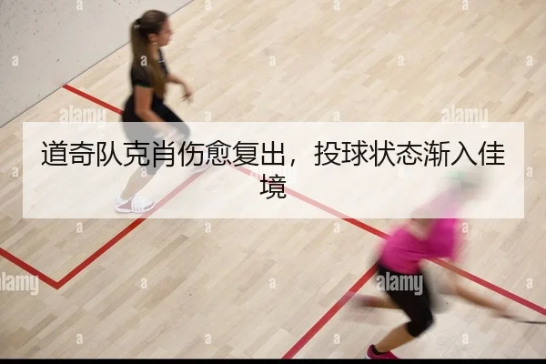 道奇队克肖伤愈复出，投球状态渐入佳境